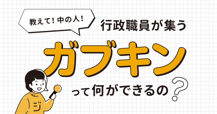 教えて！中の人！行政職員が集う「ガブキン」って何ができるの？