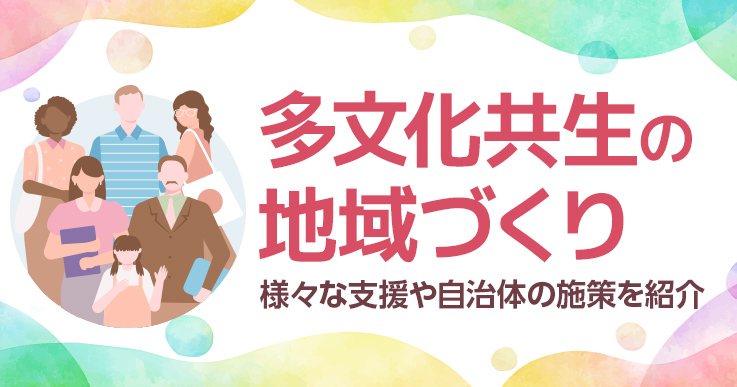 多文化共生とは？実現のための様々な支援や自治体の施策をご紹介