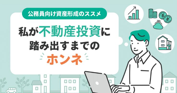“安定志向”の公務員が不動産投資を選んだ理由。迷いと向き合い、行動できたワケとは？