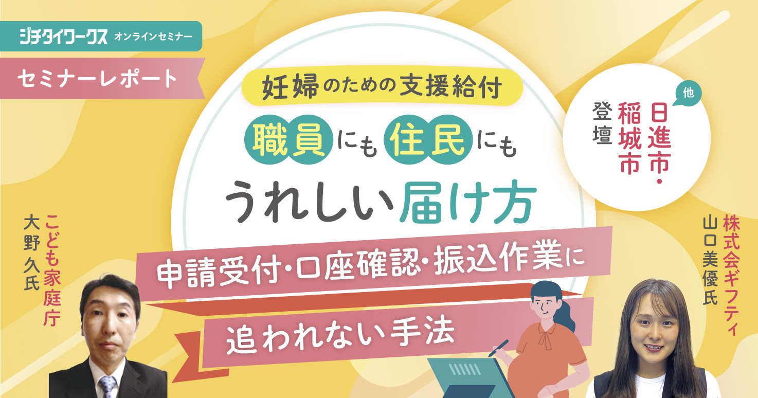 【セミナーレポート】妊婦のための支援給付、職員にも住民にもうれしい届け方 　―申請受付・口座確認・振込作業に追われない手法―
