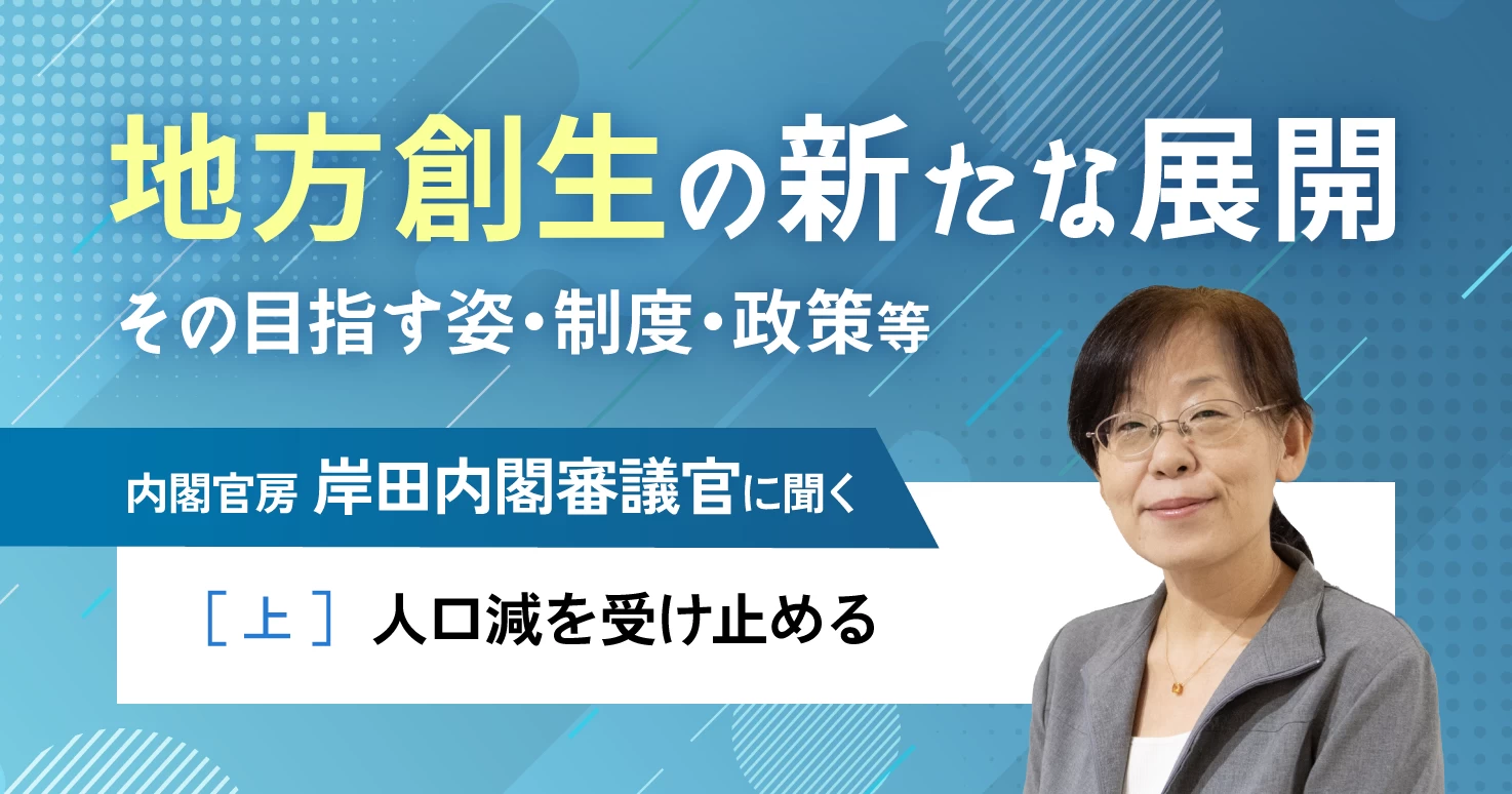 【連載】地方創生の新たな展開－岸田内閣審議官に聞く［上］人口減を受け止める転換とは。