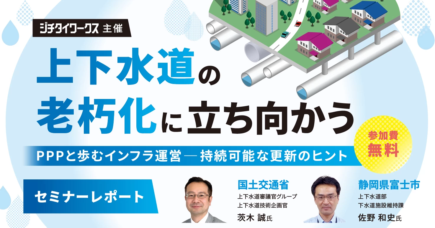 【セミナーレポート】上下水道の老朽化に立ち向かう～PPPと歩むインフラ運営―持続可能な更新のヒント～