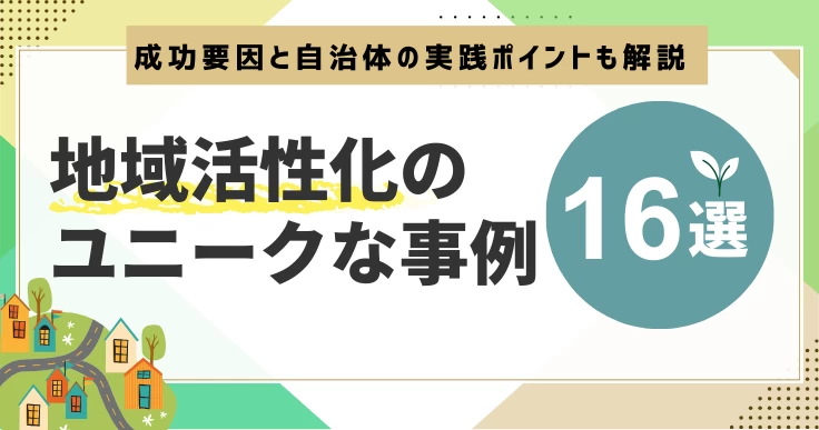 地域活性化のユニークな事例16選｜成功要因と自治体の実践ポイントも解説