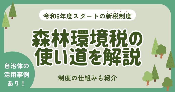 森林環境税の使い道を解説！自治体の活用事例や制度の仕組みも紹介