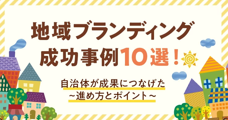 地域ブランディング成功事例10選！自治体が成果につなげた進め方とポイント